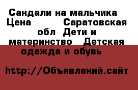 Сандали на мальчика › Цена ­ 500 - Саратовская обл. Дети и материнство » Детская одежда и обувь   